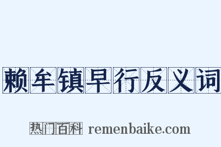 赖牟镇早行反义词是什么意思的图片